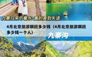 4月北京旅游跟团多少钱（4月北京旅游跟团多少钱一个人）